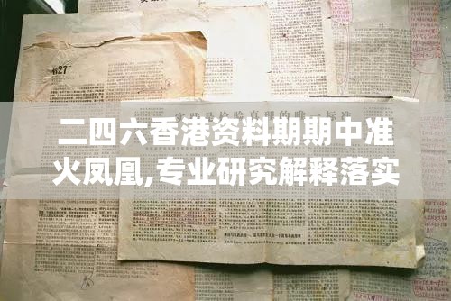二四六香港资料期期中准火凤凰,专业研究解释落实_豪华版1.297