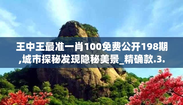 王中王最准一肖100免费公开198期,城市探秘发现隐秘美景_精确款.3.393