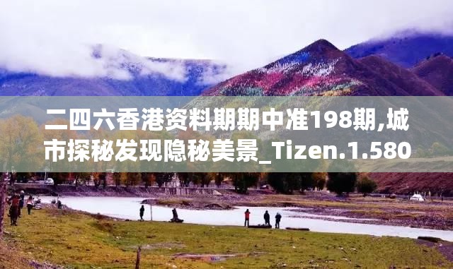 二四六香港资料期期中准198期,城市探秘发现隐秘美景_Tizen.1.580