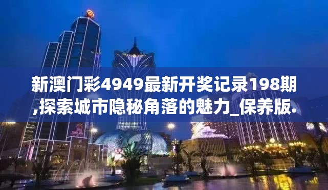 新澳门彩4949最新开奖记录198期,探索城市隐秘角落的魅力_保养版.4.286
