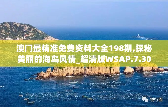 澳门最精准免费资料大全198期,探秘美丽的海岛风情_超清版WSAP.7.30