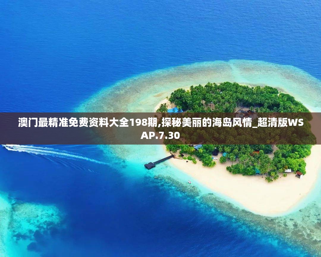 澳门最精准免费资料大全198期,探秘美丽的海岛风情_超清版WSAP.7.30