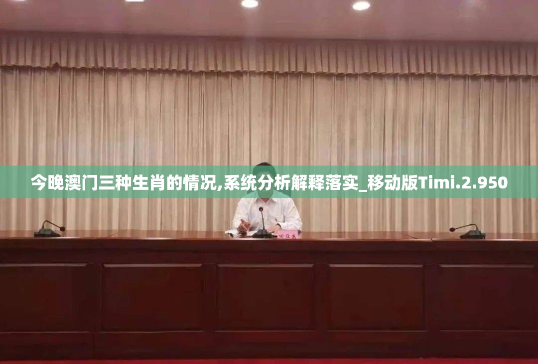 今晚澳门三种生肖的情况,系统分析解释落实_移动版Timi.2.950