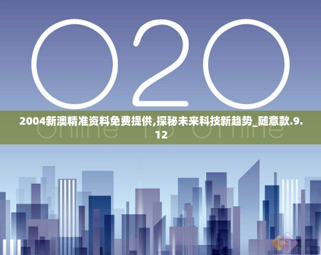 2004新澳精准资料免费提供,探秘未来科技新趋势_随意款.9.12