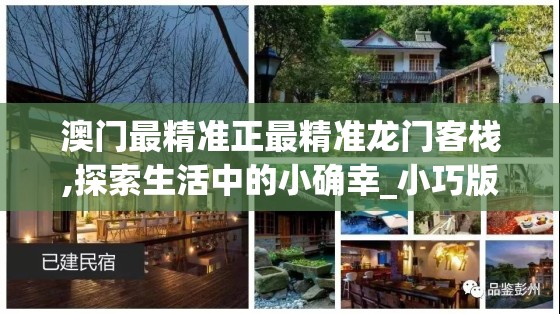 澳门最精准正最精准龙门客栈,探索生活中的小确幸_小巧版.3.482