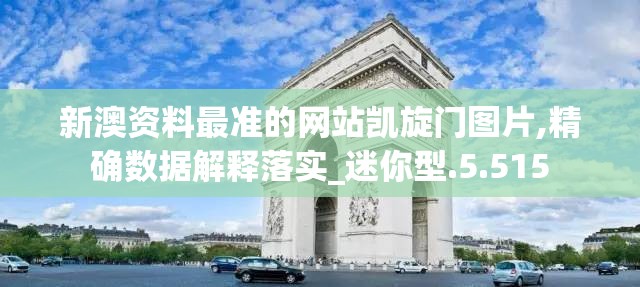 新澳资料最准的网站凯旋门图片,精确数据解释落实_迷你型.5.515