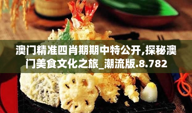 澳门精准四肖期期中特公开,探秘澳门美食文化之旅_潮流版.8.782