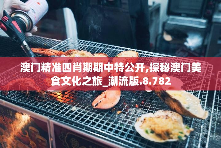 澳门精准四肖期期中特公开,探秘澳门美食文化之旅_潮流版.8.782