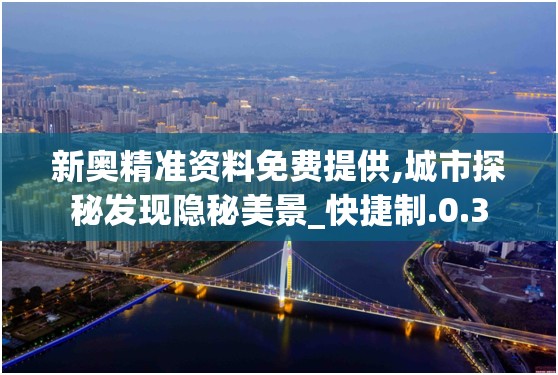 新奥精准资料免费提供,城市探秘发现隐秘美景_快捷制.0.3