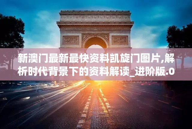 新澳门最新最快资料凯旋门图片,解析时代背景下的资料解读_进阶版.0.994