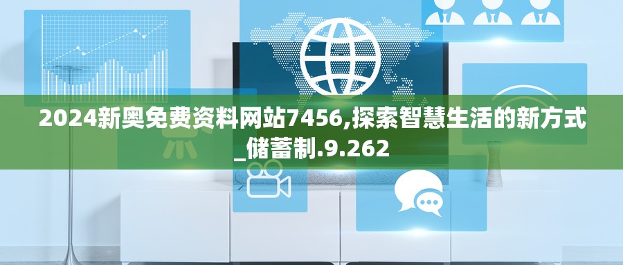 2024新奥免费资料网站7456,探索智慧生活的新方式_储蓄制.9.262