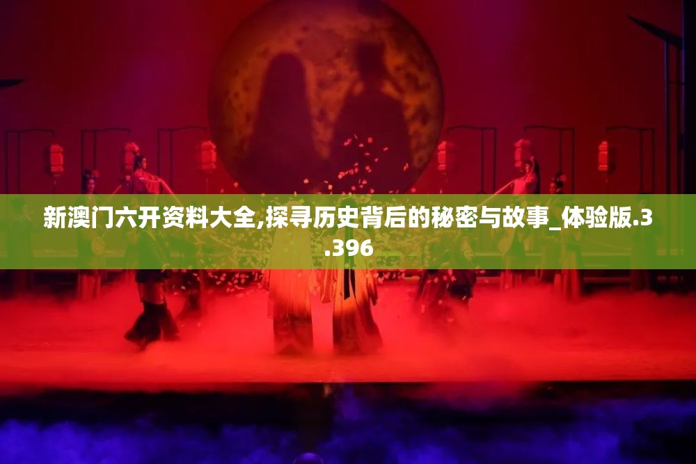 新澳门六开资料大全,探寻历史背后的秘密与故事_体验版.3.396