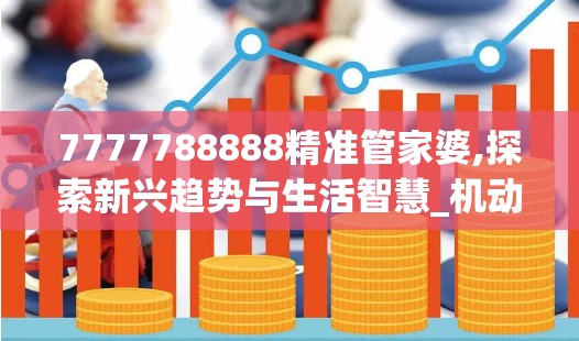 7777788888精准管家婆,探索新兴趋势与生活智慧_机动型.8.374