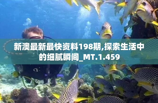 新澳最新最快资料198期,探索生活中的细腻瞬间_MT.1.459