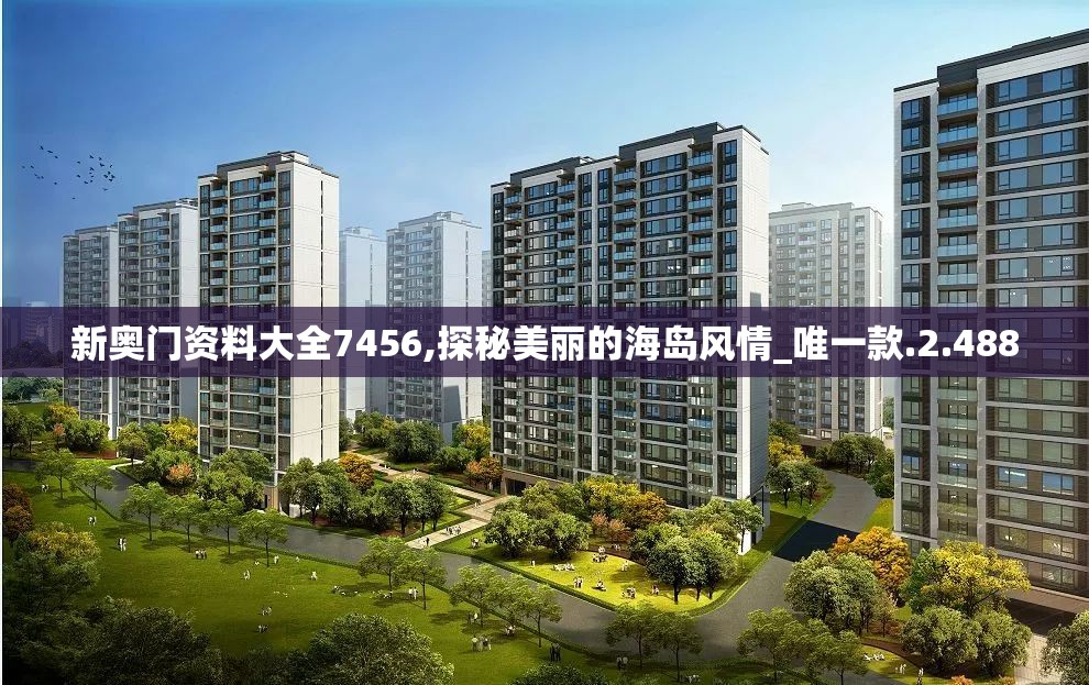 新奥门资料大全7456,探秘美丽的海岛风情_唯一款.2.488
