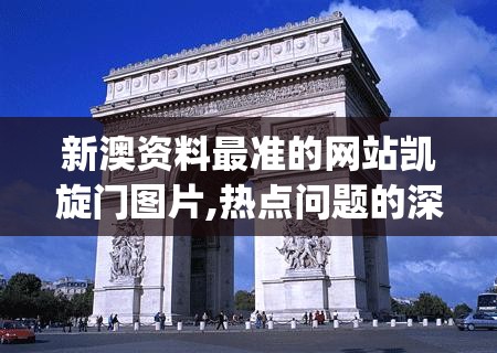 新澳资料最准的网站凯旋门图片,热点问题的深入讨论与解答_AR版.4.21