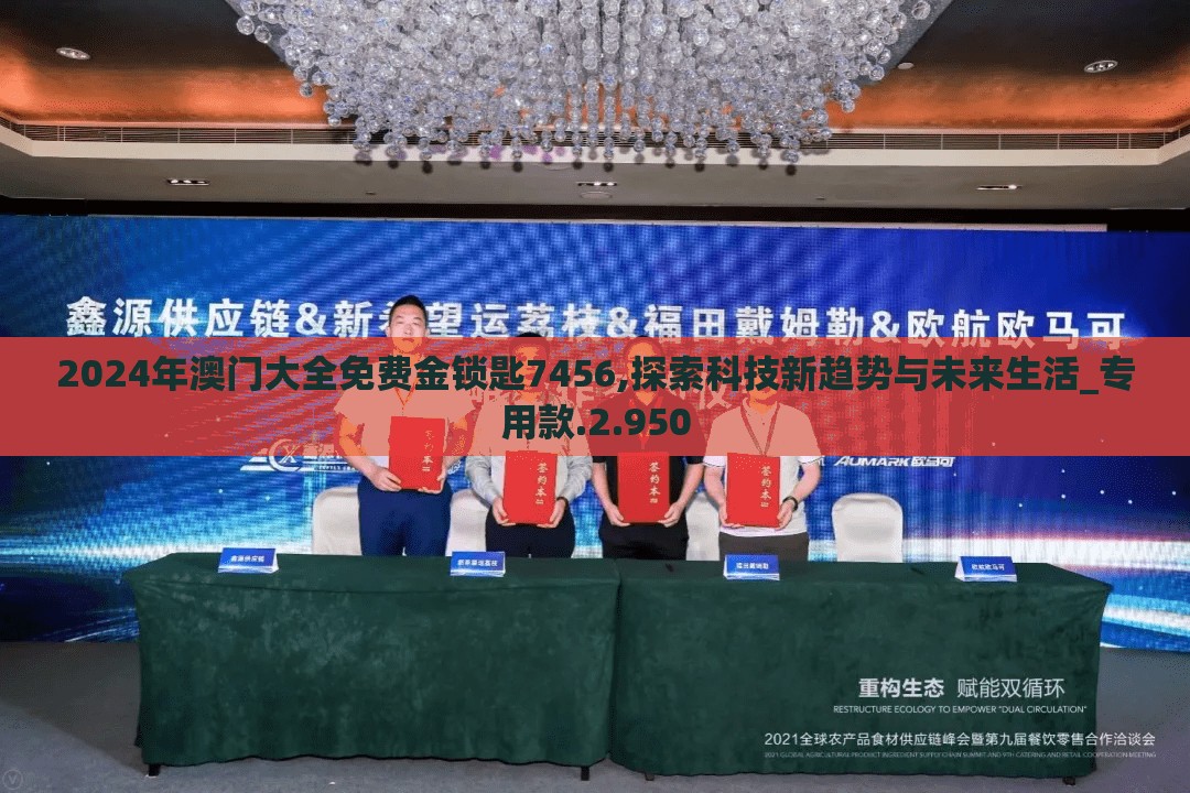 2024年澳门大全免费金锁匙7456,探索科技新趋势与未来生活_专用款.2.950