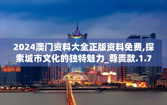 2024澳门资料大全正版资料免费,探索城市文化的独特魅力_尊贵款.1.750