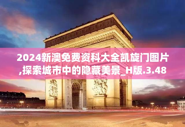 2024新澳免费资科大全凯旋门图片,探索城市中的隐藏美景_H版.3.487