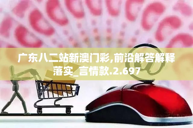 广东八二站新澳门彩,前沿解答解释落实_言情款.2.697