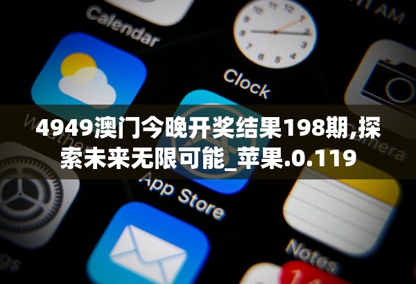 4949澳门今晚开奖结果198期,探索未来无限可能_苹果.0.119