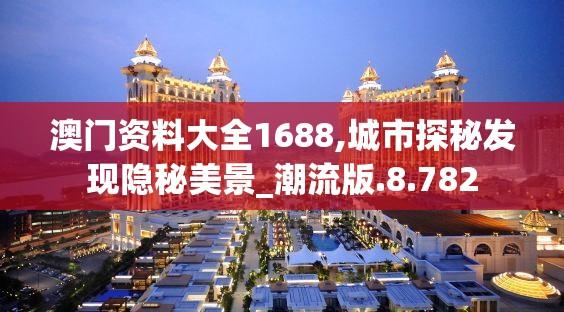 澳门资料大全1688,城市探秘发现隐秘美景_潮流版.8.782
