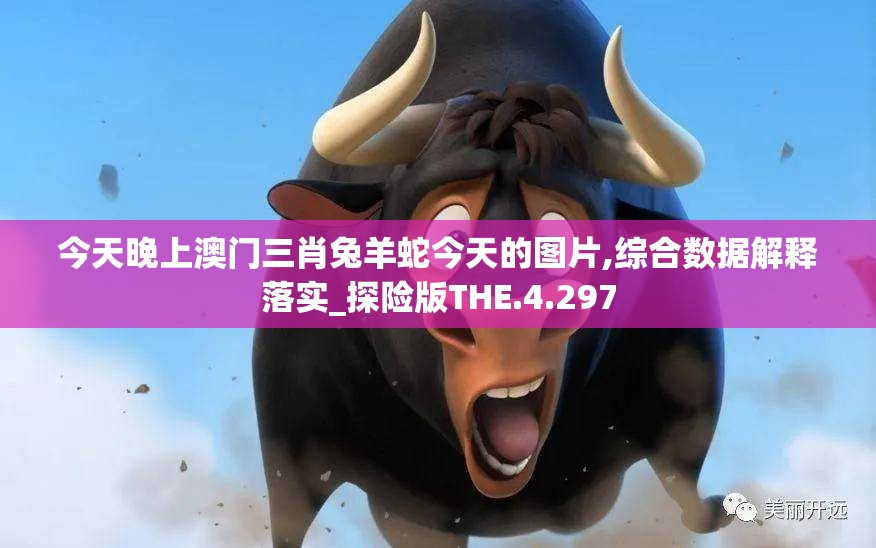 今天晚上澳门三肖兔羊蛇今天的图片,综合数据解释落实_探险版THE.4.297