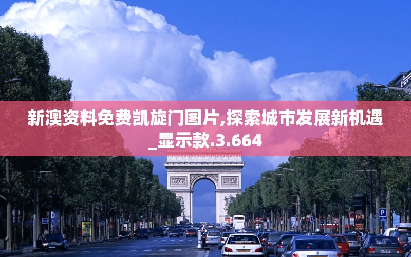 新澳资料免费凯旋门图片,探索城市发展新机遇_显示款.3.664
