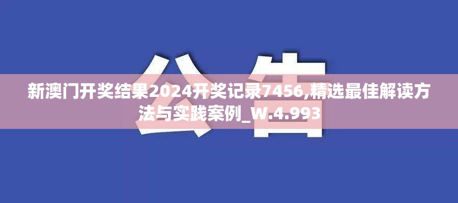 新澳门开奖结果2024开奖记录7456,精选最佳解读方法与实践案例_W.4.993