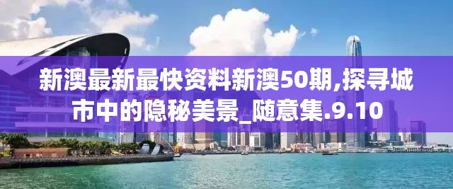 新澳最新最快资料新澳50期,探寻城市中的隐秘美景_随意集.9.10