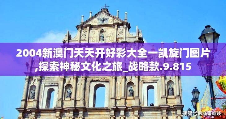 2004新澳门天天开好彩大全一凯旋门图片,探索神秘文化之旅_战略款.9.815