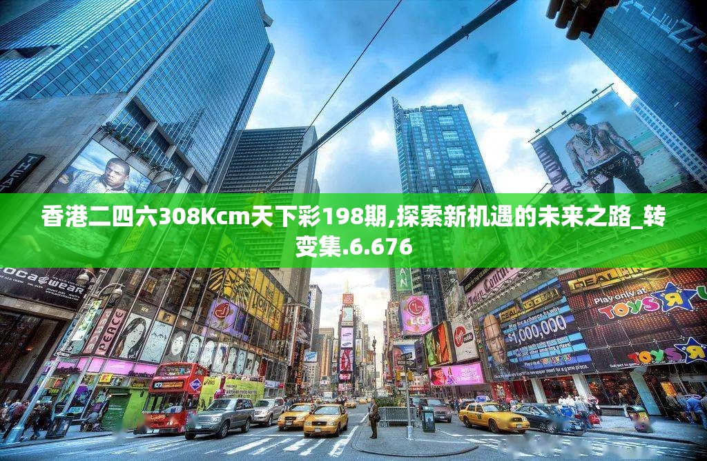 香港二四六308Kcm天下彩198期,探索新机遇的未来之路_转变集.6.676