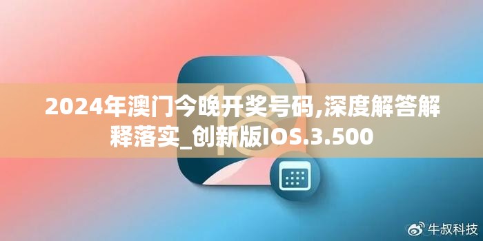 2024年澳门今晚开奖号码,深度解答解释落实_创新版IOS.3.500
