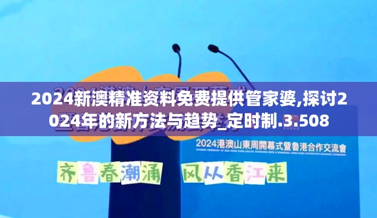 2024新澳精准资料免费提供管家婆,探讨2024年的新方法与趋势_定时制.3.508