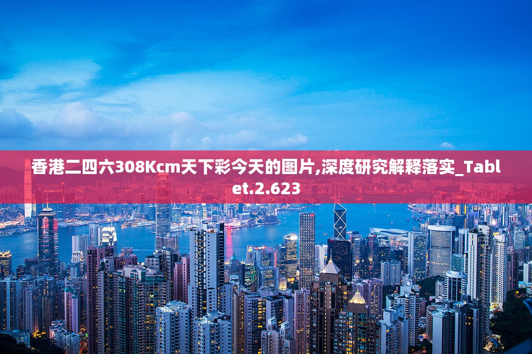 香港二四六308Kcm天下彩今天的图片,深度研究解释落实_Tablet.2.623