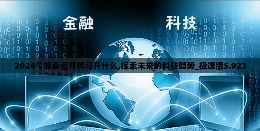 2024今晚香港开特马开什么,探索未来的科技趋势_极速版5.923