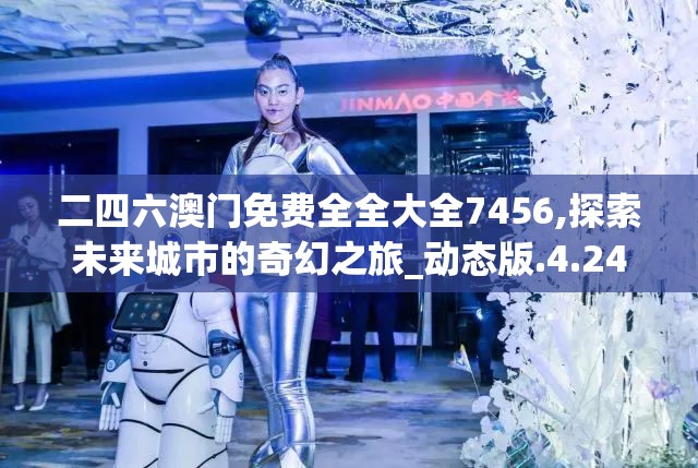 二四六澳门免费全全大全7456,探索未来城市的奇幻之旅_动态版.4.244
