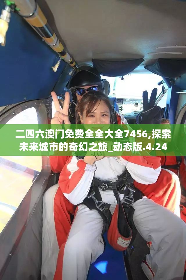 二四六澳门免费全全大全7456,探索未来城市的奇幻之旅_动态版.4.244