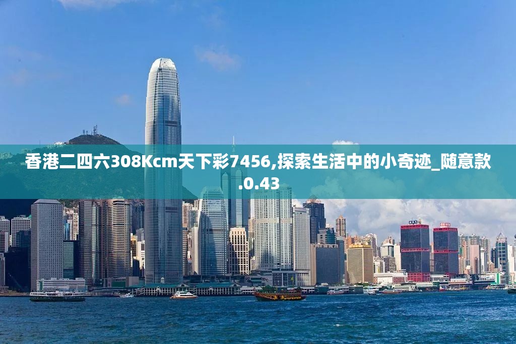 香港二四六308Kcm天下彩7456,探索生活中的小奇迹_随意款.0.43