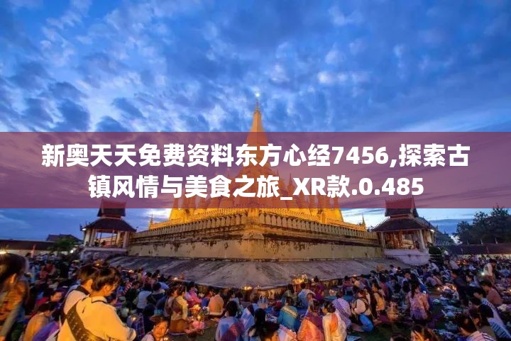 新奥天天免费资料东方心经7456,探索古镇风情与美食之旅_XR款.0.485