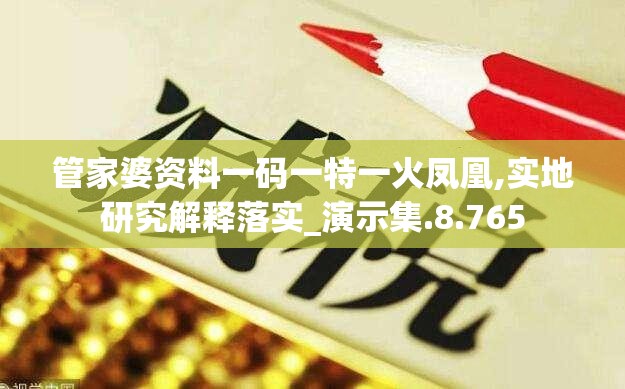 管家婆资料一码一特一火凤凰,实地研究解释落实_演示集.8.765