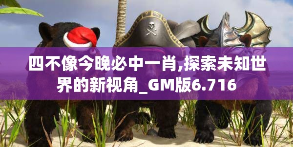 四不像今晚必中一肖,探索未知世界的新视角_GM版6.716