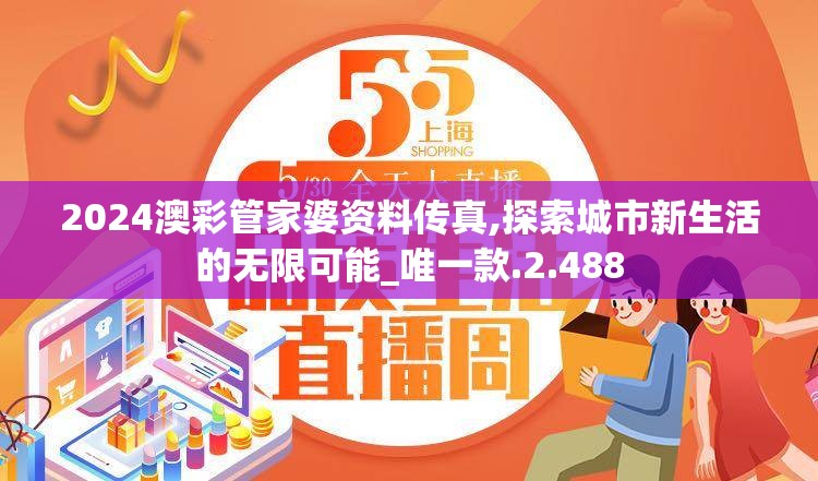 2024澳彩管家婆资料传真,探索城市新生活的无限可能_唯一款.2.488