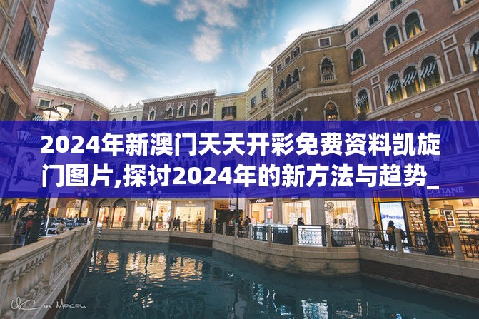 2024年新澳门天天开彩免费资料凯旋门图片,探讨2024年的新方法与趋势_社群款.4.106