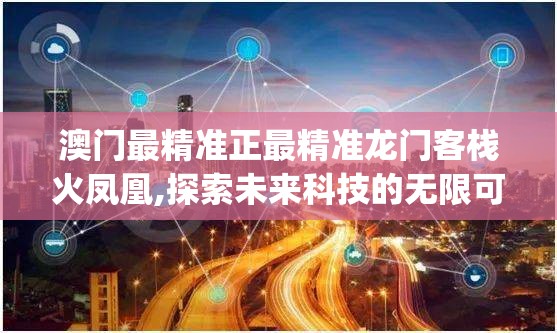 澳门最精准正最精准龙门客栈火凤凰,探索未来科技的无限可能_移动版HS.2.615
