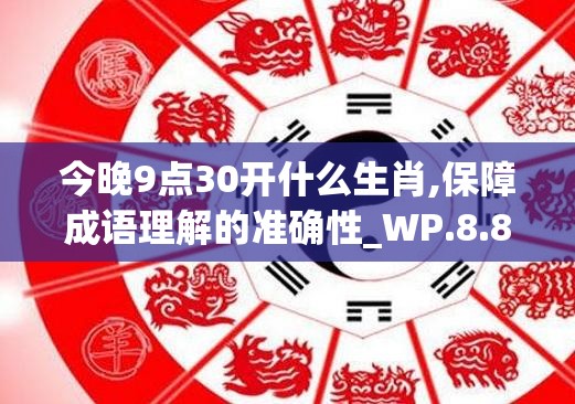 今晚9点30开什么生肖,保障成语理解的准确性_WP.8.890