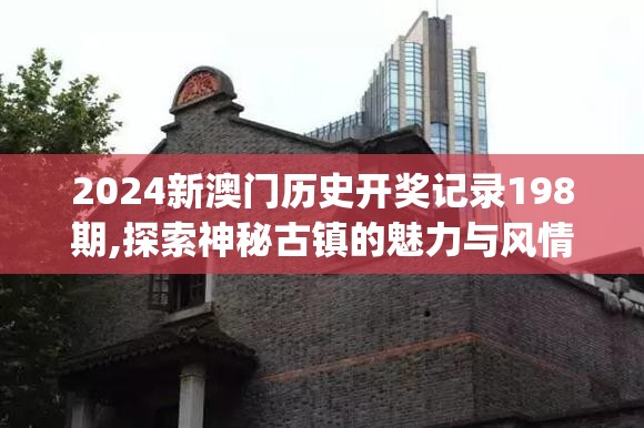 2024新澳门历史开奖记录198期,探索神秘古镇的魅力与风情_潜能集.1.69