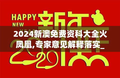 2024新澳免费资科大全火凤凰,专家意见解释落实_LP版.7.688
