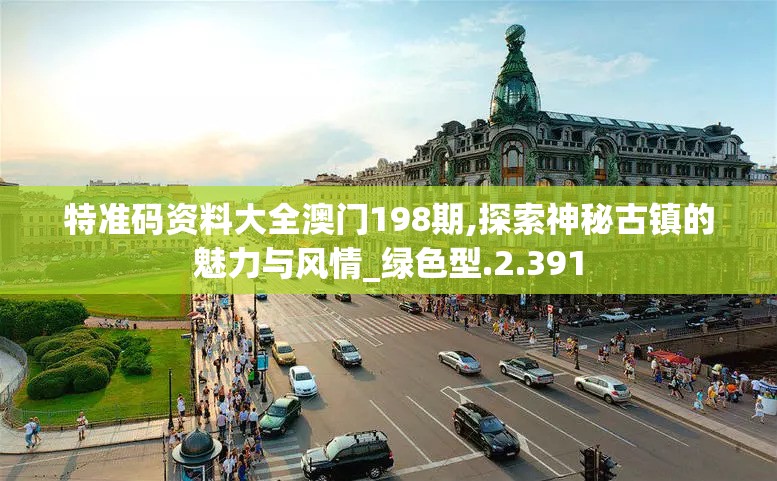 特准码资料大全澳门198期,探索神秘古镇的魅力与风情_绿色型.2.391