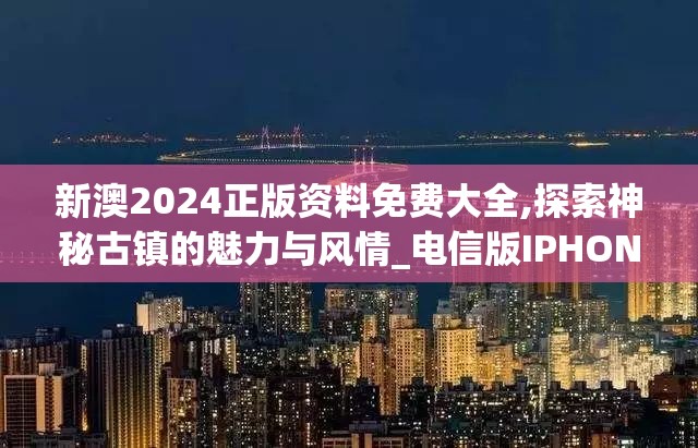 新澳2024正版资料免费大全,探索神秘古镇的魅力与风情_电信版IPHONE.1.850